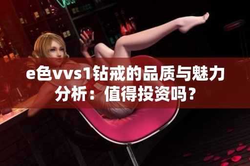 e色vvs1钻戒的品质与魅力分析：值得投资吗？
