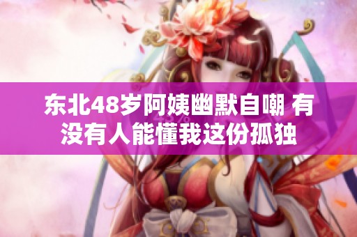 东北48岁阿姨幽默自嘲 有没有人能懂我这份孤独