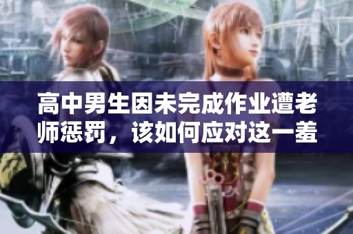 高中男生因未完成作业遭老师惩罚，该如何应对这一羞辱经历