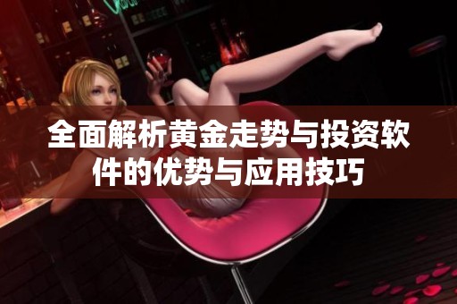 全面解析黄金走势与投资软件的优势与应用技巧