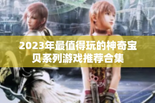 2023年最值得玩的神奇宝贝系列游戏推荐合集
