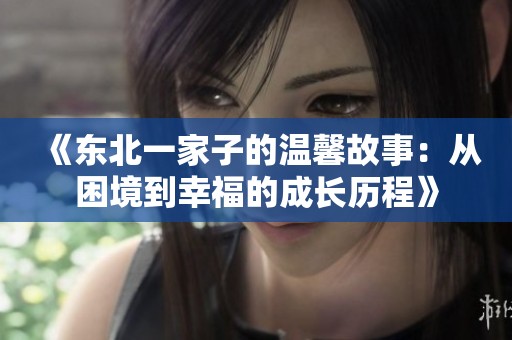 《东北一家子的温馨故事：从困境到幸福的成长历程》