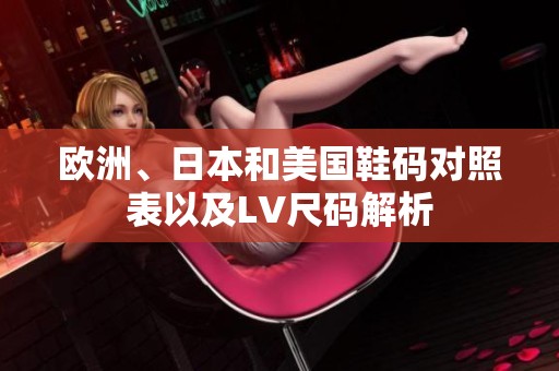 欧洲、日本和美国鞋码对照表以及LV尺码解析
