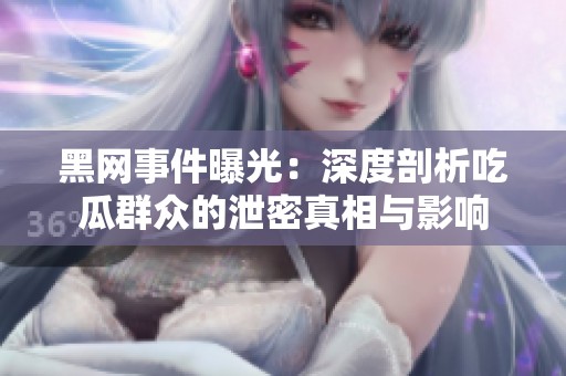 黑网事件曝光：深度剖析吃瓜群众的泄密真相与影响