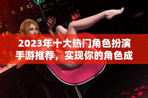 2023年十大热门角色扮演手游推荐，实现你的角色成长梦想