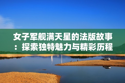 女子军舰满天星的法版故事：探索独特魅力与精彩历程