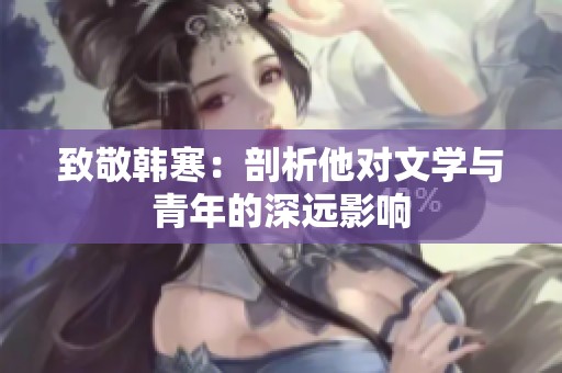 致敬韩寒：剖析他对文学与青年的深远影响