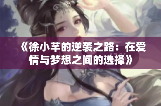 《徐小芊的逆袭之路：在爱情与梦想之间的选择》