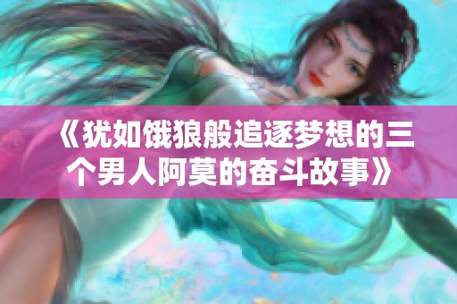 《犹如饿狼般追逐梦想的三个男人阿莫的奋斗故事》
