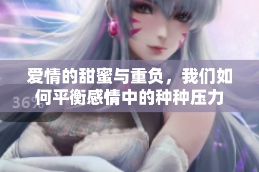 爱情的甜蜜与重负，我们如何平衡感情中的种种压力