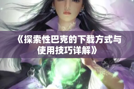 《探索性巴克的下载方式与使用技巧详解》