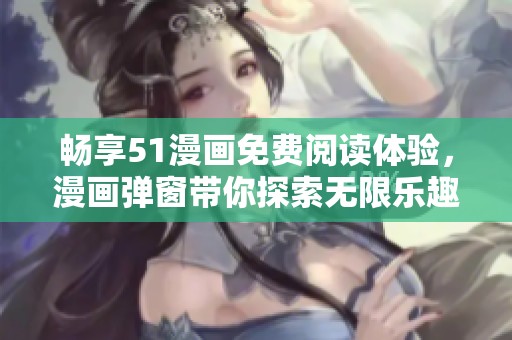 畅享51漫画免费阅读体验，漫画弹窗带你探索无限乐趣