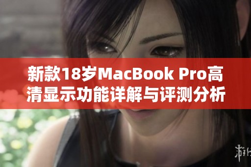 新款18岁MacBook Pro高清显示功能详解与评测分析