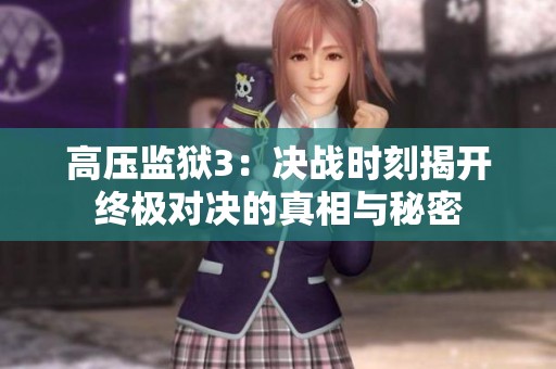 高压监狱3：决战时刻揭开终极对决的真相与秘密