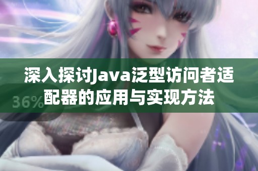 深入探讨Java泛型访问者适配器的应用与实现方法