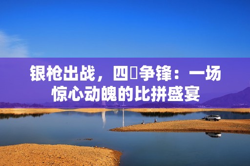银枪出战，四毌争锋：一场惊心动魄的比拼盛宴