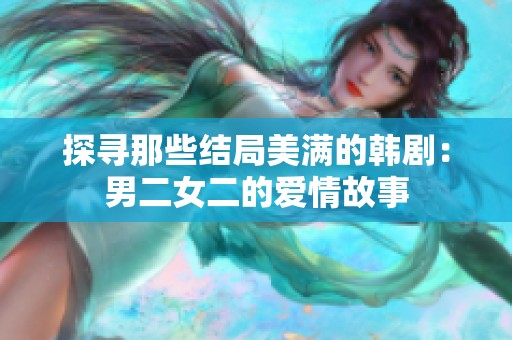 探寻那些结局美满的韩剧：男二女二的爱情故事