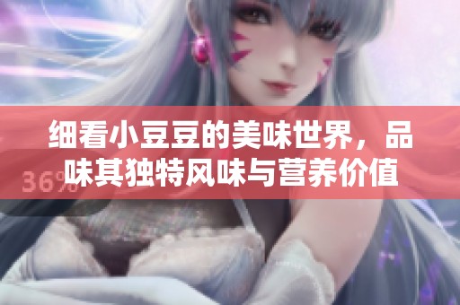 细看小豆豆的美味世界，品味其独特风味与营养价值