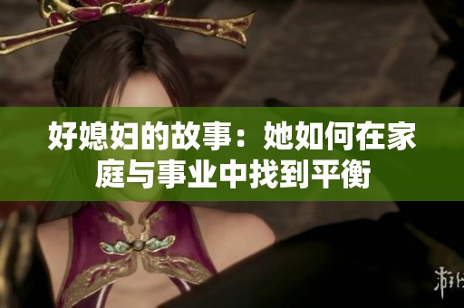 好媳妇的故事：她如何在家庭与事业中找到平衡