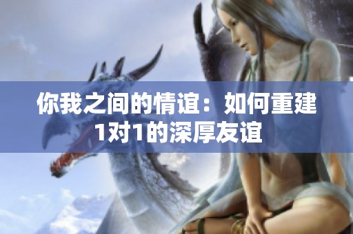 你我之间的情谊：如何重建1对1的深厚友谊