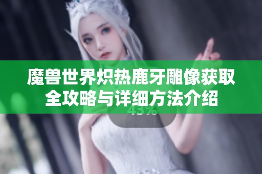 魔兽世界炽热鹿牙雕像获取全攻略与详细方法介绍