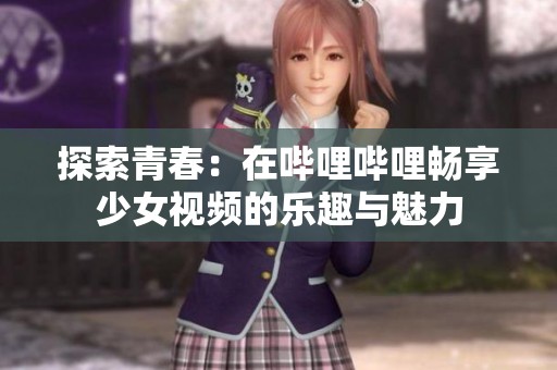 探索青春：在哔哩哔哩畅享少女视频的乐趣与魅力