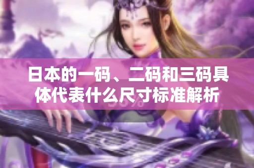日本的一码、二码和三码具体代表什么尺寸标准解析