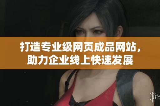 打造专业级网页成品网站，助力企业线上快速发展