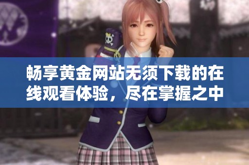 畅享黄金网站无须下载的在线观看体验，尽在掌握之中