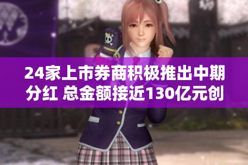 24家上市券商积极推出中期分红 总金额接近130亿元创历史新高