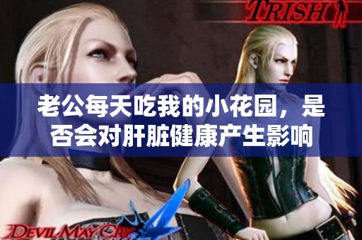 老公每天吃我的小花园，是否会对肝脏健康产生影响