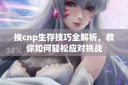 挨cnp生存技巧全解析，教你如何轻松应对挑战