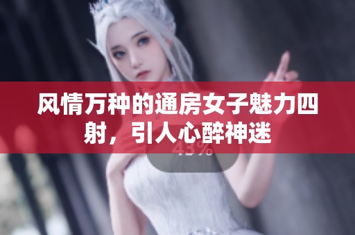 风情万种的通房女子魅力四射，引人心醉神迷