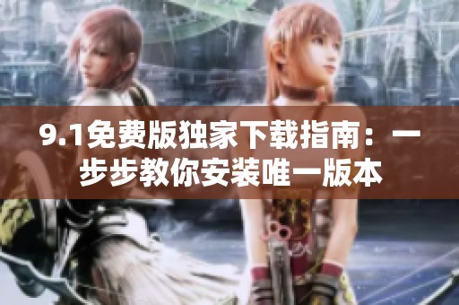 9.1免费版独家下载指南：一步步教你安装唯一版本