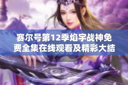 赛尔号第12季焰宇战神免费全集在线观看及精彩大结局介绍