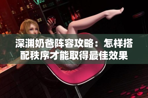 深渊奶爸阵容攻略：怎样搭配秩序才能取得最佳效果