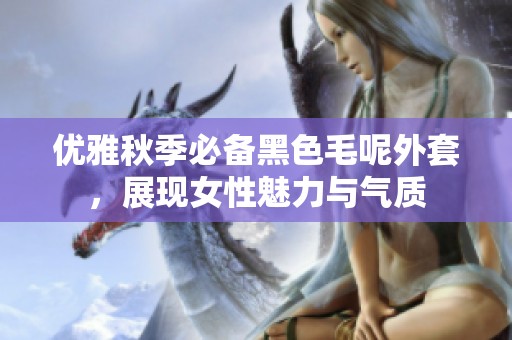 优雅秋季必备黑色毛呢外套，展现女性魅力与气质