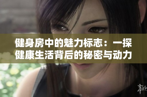 健身房中的魅力标志：一探健康生活背后的秘密与动力