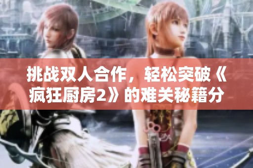 挑战双人合作，轻松突破《疯狂厨房2》的难关秘籍分享