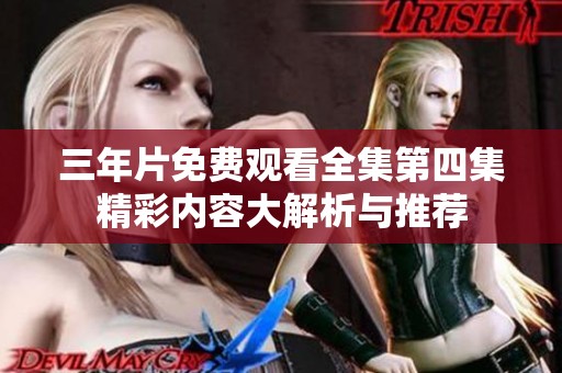 三年片免费观看全集第四集精彩内容大解析与推荐