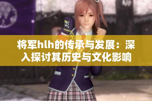 将军hlh的传承与发展：深入探讨其历史与文化影响