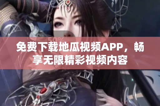 免费下载地瓜视频APP，畅享无限精彩视频内容