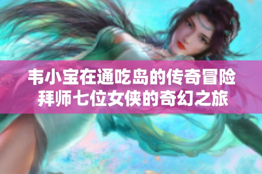 韦小宝在通吃岛的传奇冒险 拜师七位女侠的奇幻之旅