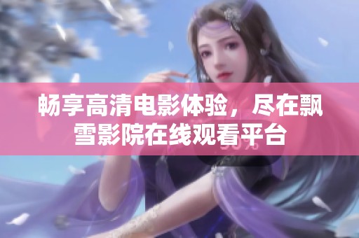 畅享高清电影体验，尽在飘雪影院在线观看平台