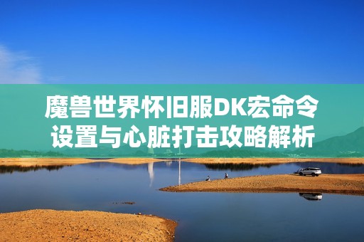 魔兽世界怀旧服DK宏命令设置与心脏打击攻略解析