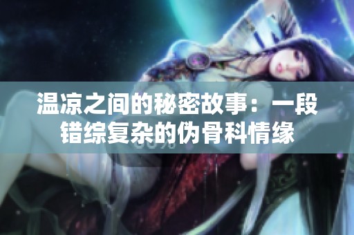 温凉之间的秘密故事：一段错综复杂的伪骨科情缘