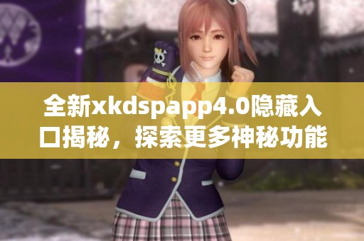 全新xkdspapp4.0隐藏入口揭秘，探索更多神秘功能