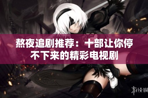 熬夜追剧推荐：十部让你停不下来的精彩电视剧