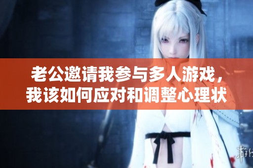 老公邀请我参与多人游戏，我该如何应对和调整心理状态？