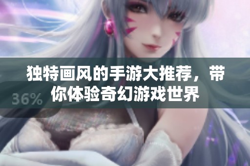独特画风的手游大推荐，带你体验奇幻游戏世界
